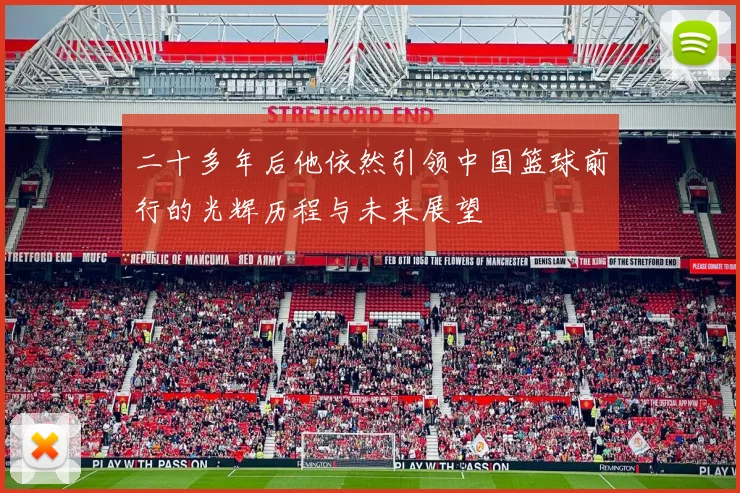 二十多年后他依然引领中国篮球前行的光辉历程与未来展望