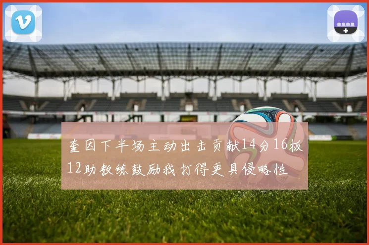奎因下半场主动出击贡献14分16板12助教练鼓励我打得更具侵略性