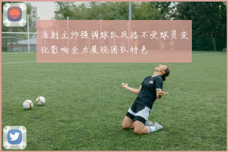 马刺主帅强调球队风格不受球员变化影响全力展现团队特色