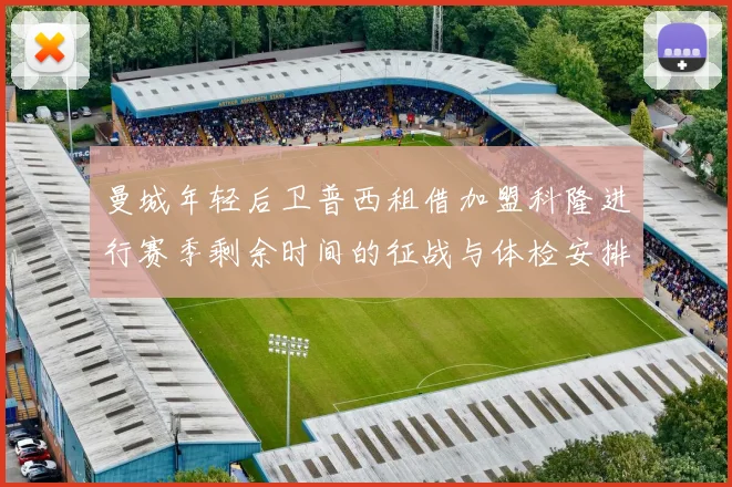 曼城年轻后卫普西租借加盟科隆进行赛季剩余时间的征战与体检安排