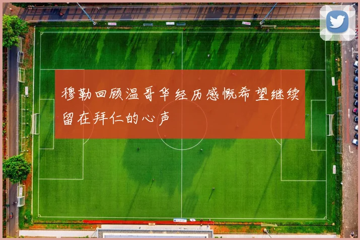 穆勒回顾温哥华经历感慨希望继续留在拜仁的心声