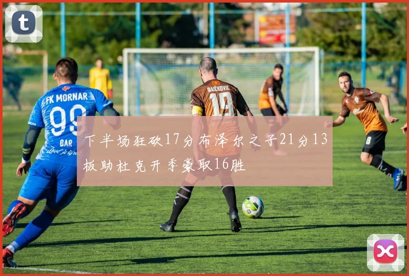 下半场狂砍17分布泽尔之子21分13板助杜克开季豪取16胜